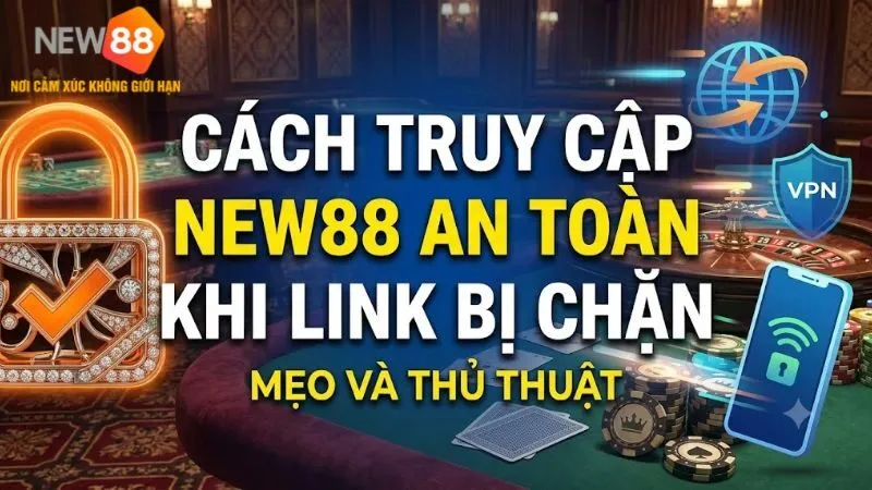 Cách truy cập New88 an toàn khi link bị chặn